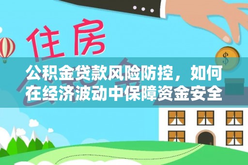 合江公积金贷款风险防控，如何在经济波动中保障资金安全