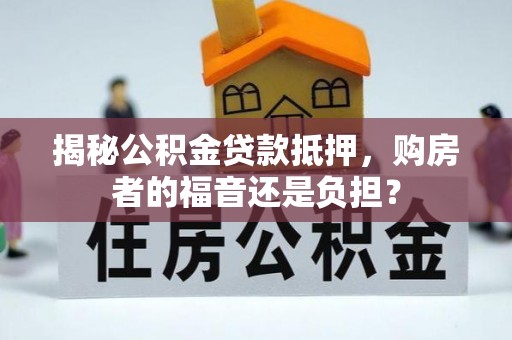 合江揭秘公积金贷款抵押，购房者的福音还是负担？