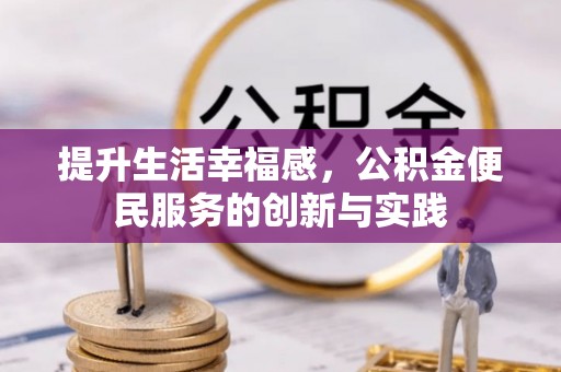 合江提升生活幸福感，公积金便民服务的创新与实践