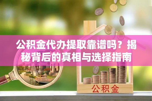 合江公积金代办提取靠谱吗？揭秘背后的真相与选择指南