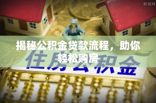 合江揭秘公积金贷款流程，助你轻松购房
