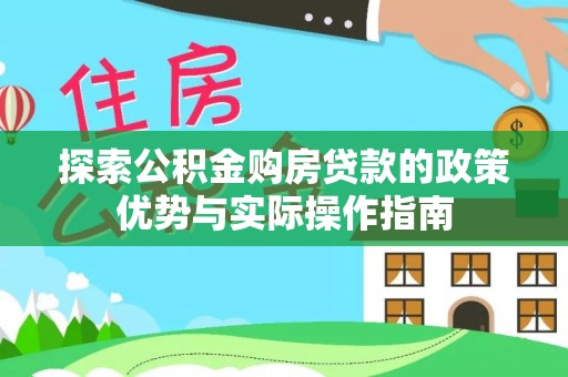合江探索公积金购房贷款的政策优势与实际操作指南