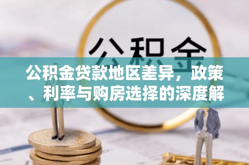 合江公积金贷款地区差异，政策、利率与购房选择的深度解析