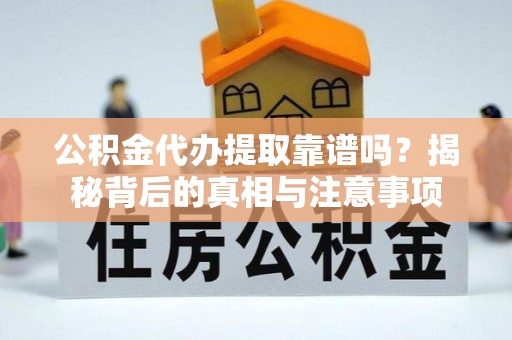 合江公积金代办提取靠谱吗？揭秘背后的真相与注意事项