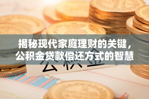 合江揭秘现代家庭理财的关键，公积金贷款偿还方式的智慧选择