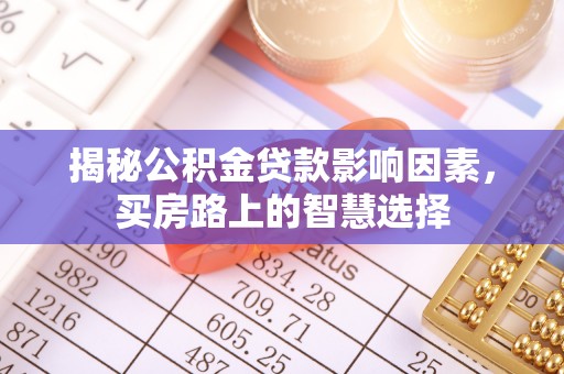 合江揭秘公积金贷款影响因素，买房路上的智慧选择