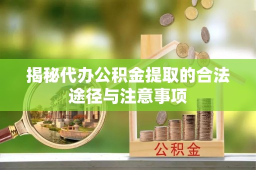 合江揭秘代办公积金提取的合法途径与注意事项