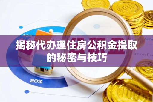 合江揭秘代办理住房公积金提取的秘密与技巧