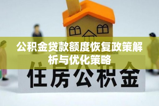 合江公积金贷款额度恢复政策解析与优化策略