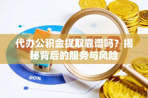合江代办公积金提取靠谱吗？揭秘背后的服务与风险