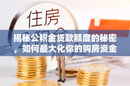 合江揭秘公积金贷款额度的秘密，如何最大化你的购房资金