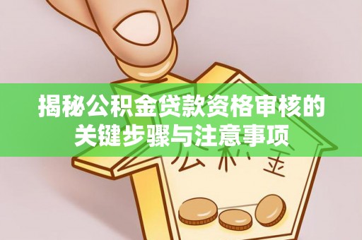 合江揭秘公积金贷款资格审核的关键步骤与注意事项