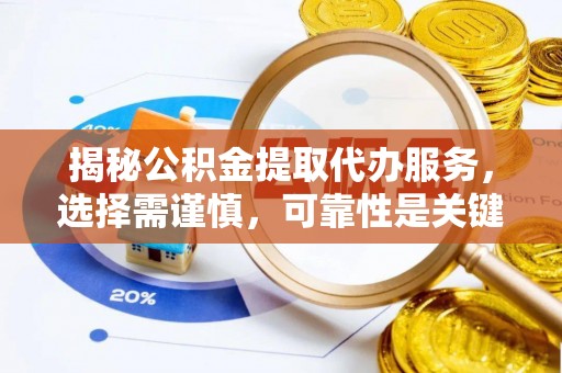 合江揭秘公积金提取代办服务，选择需谨慎，可靠性是关键