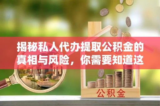 合江揭秘私人代办提取公积金的真相与风险，你需要知道这些！