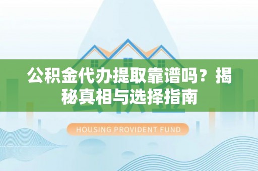 合江公积金代办提取靠谱吗？揭秘真相与选择指南