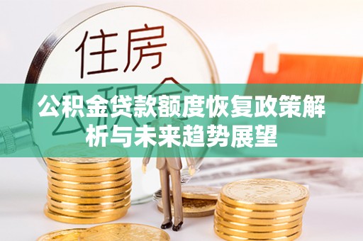 合江公积金贷款额度恢复政策解析与未来趋势展望