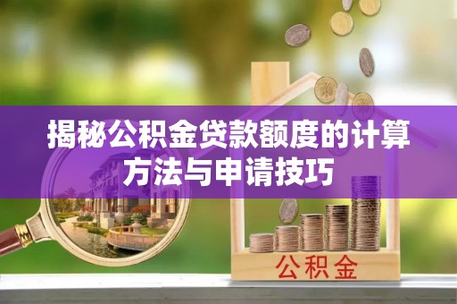 合江揭秘公积金贷款额度的计算方法与申请技巧