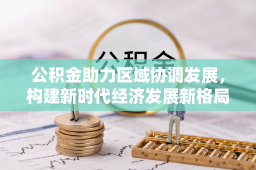 合江公积金助力区域协调发展，构建新时代经济发展新格局