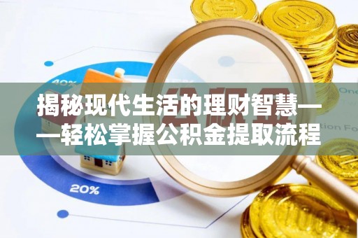 合江揭秘现代生活的理财智慧——轻松掌握公积金提取流程的实用指南