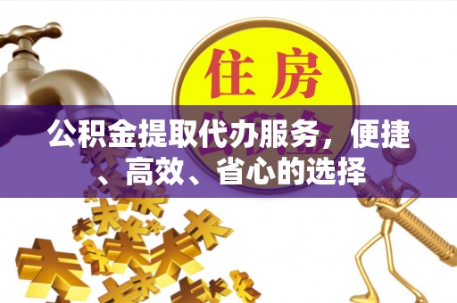 合江公积金提取代办服务，便捷、高效、省心的选择
