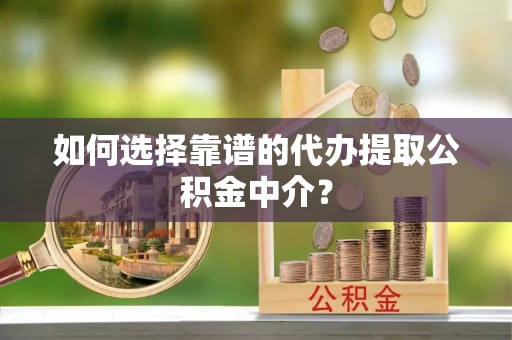 合江如何选择靠谱的代办提取公积金中介？