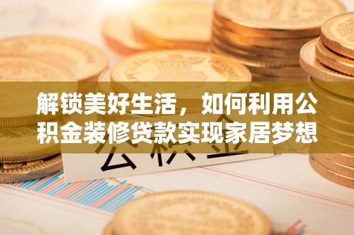 合江解锁美好生活，如何利用公积金装修贷款实现家居梦想