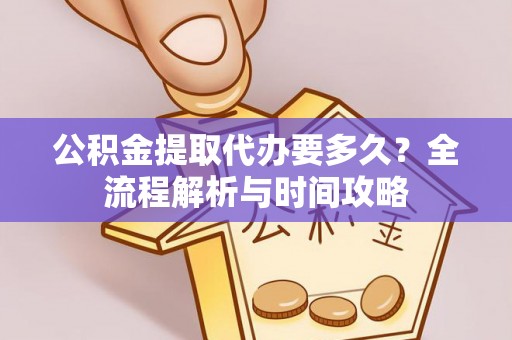 合江公积金提取代办要多久？全流程解析与时间攻略