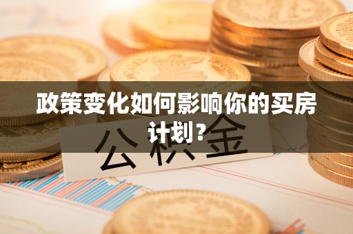 合江政策变化如何影响你的买房计划？