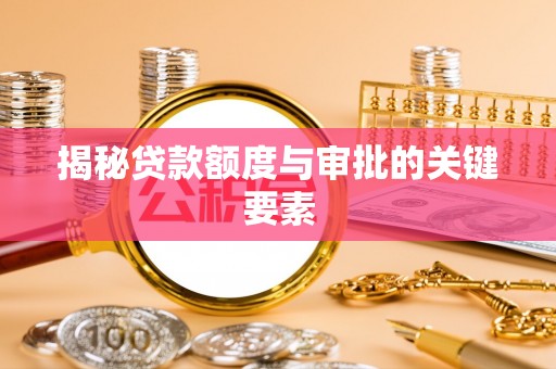合江揭秘贷款额度与审批的关键要素