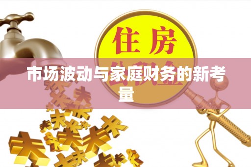 合江市场波动与家庭财务的新考量
