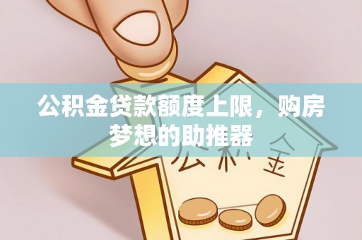 合江公积金贷款额度上限，购房梦想的助推器