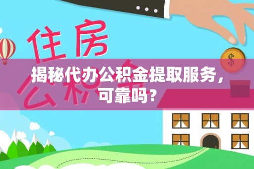 合江揭秘代办公积金提取服务，可靠吗？