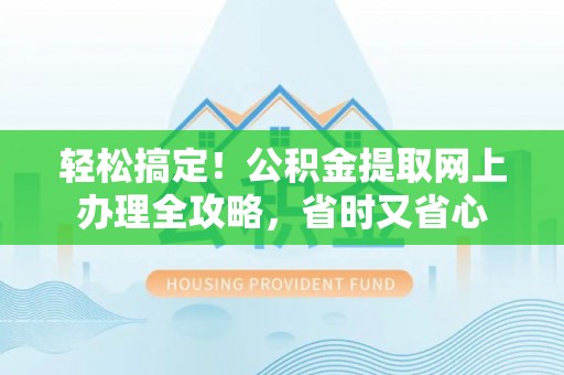 合江轻松搞定！公积金提取网上办理全攻略，省时又省心