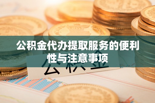合江公积金代办提取服务的便利性与注意事项