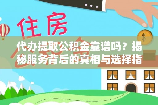 合江代办提取公积金靠谱吗？揭秘服务背后的真相与选择指南