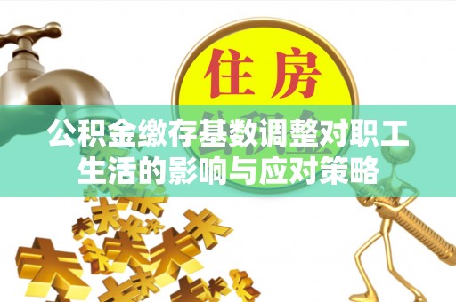 合江公积金缴存基数调整对职工生活的影响与应对策略