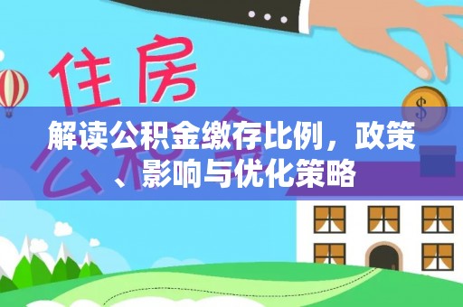 合江解读公积金缴存比例，政策、影响与优化策略