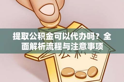 合江提取公积金可以代办吗？全面解析流程与注意事项