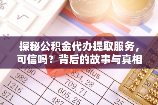 合江探秘公积金代办提取服务，可信吗？背后的故事与真相