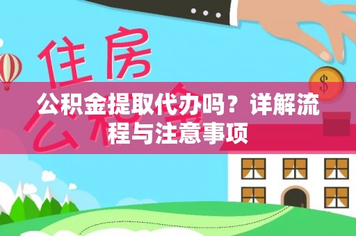 合江公积金提取代办吗？详解流程与注意事项