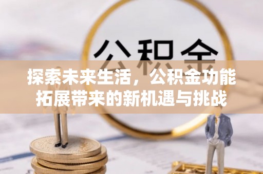 合江探索未来生活，公积金功能拓展带来的新机遇与挑战