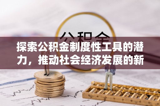 合江探索公积金制度性工具的潜力，推动社会经济发展的新引擎