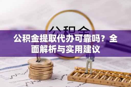 合江公积金提取代办可靠吗？全面解析与实用建议
