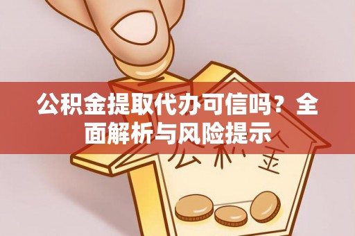 合江公积金提取代办可信吗？全面解析与风险提示