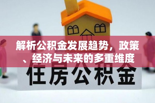 合江解析公积金发展趋势，政策、经济与未来的多重维度