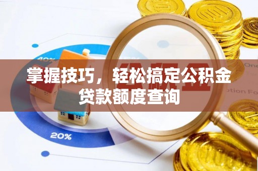 合江掌握技巧，轻松搞定公积金贷款额度查询