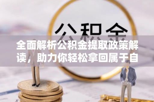 合江全面解析公积金提取政策解读，助力你轻松拿回属于自己的钱