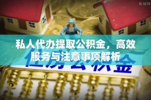 合江私人代办提取公积金，高效服务与注意事项解析