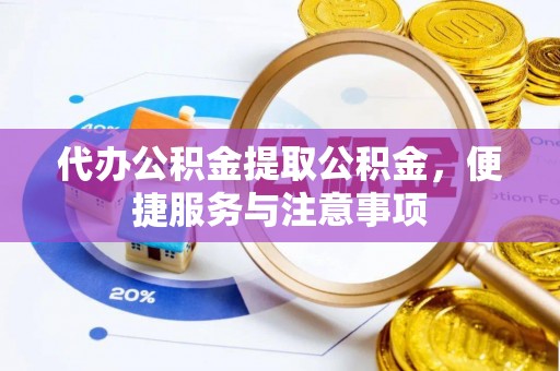 合江代办公积金提取公积金，便捷服务与注意事项