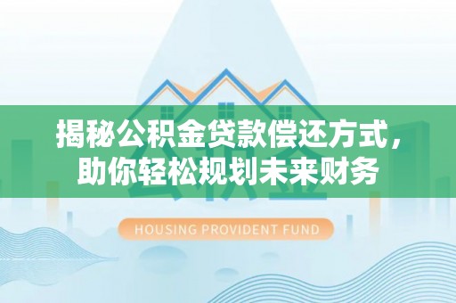 合江揭秘公积金贷款偿还方式，助你轻松规划未来财务